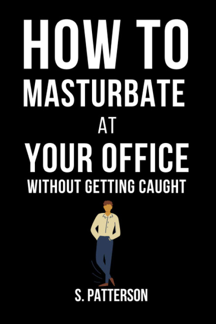 How To Masturbate At Your Office Without Getting Caught: Inappropriate