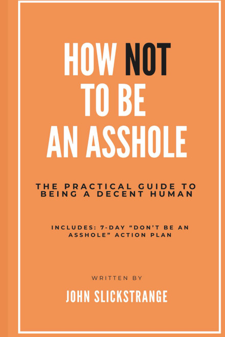 How To Not Be an Asshole: The Practical Guide to Being a Decent Human