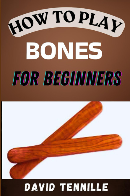 HOW TO PLAY BONES FOR BEGINNERS: A Step-by-Step Guide to Mastering the