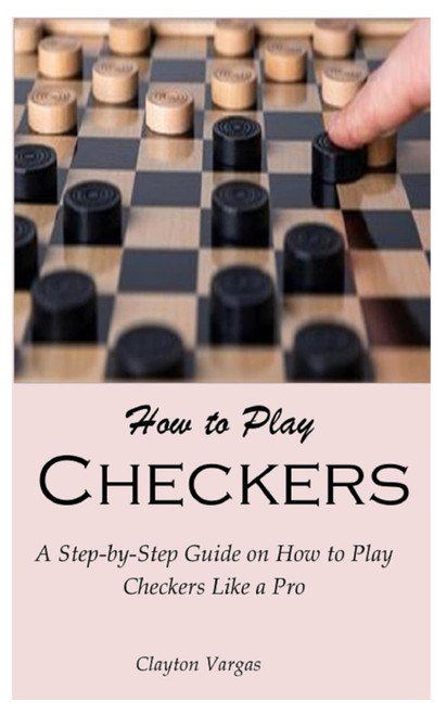 How to Play Checkers: A Step-by-Step Guide on How to Play Checkers Like a