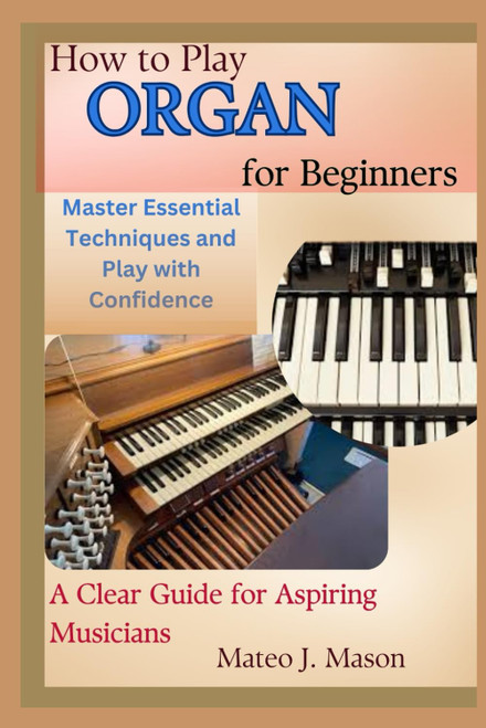 How to Play Organ for Beginners: Master Essential Techniques and Play