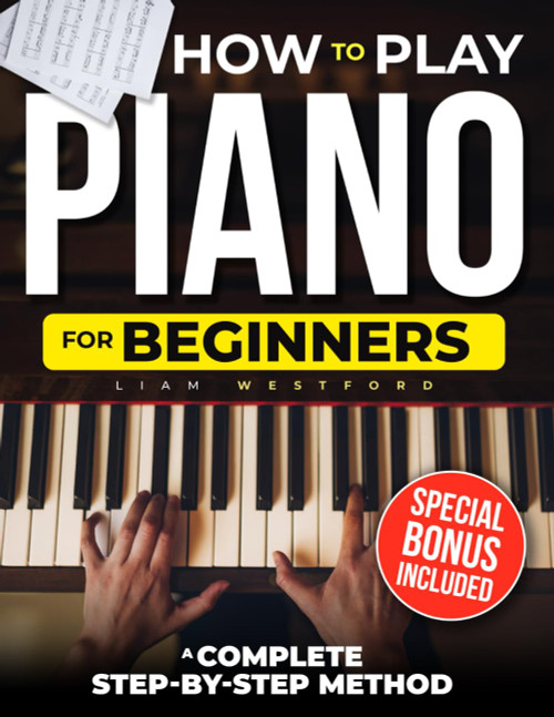 HOW TO PLAY PIANO FOR BEGINNERS: A Complete Step-by-Step Method to Learn