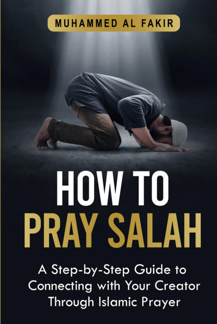 How to Pray Salah: A Step-By-Step Guide to Connecting With Your Creator
