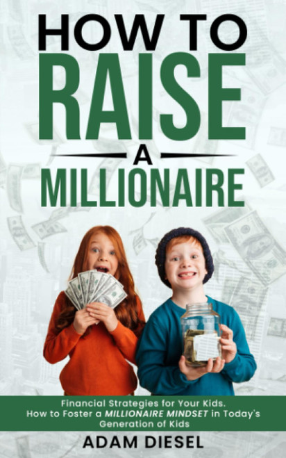 How to Raise a Millionaire: Financial Strategies for Your Kids. How to