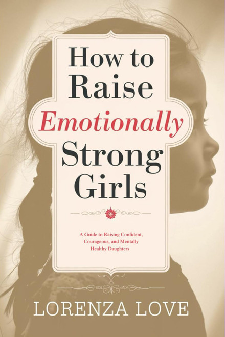 How to Raise Emotionally Strong Girls: A Guide to Raising Confident