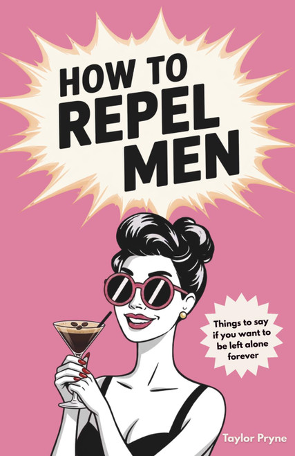 How to Repel Men: Things to Say if You Want to Be Left Alone Forever: