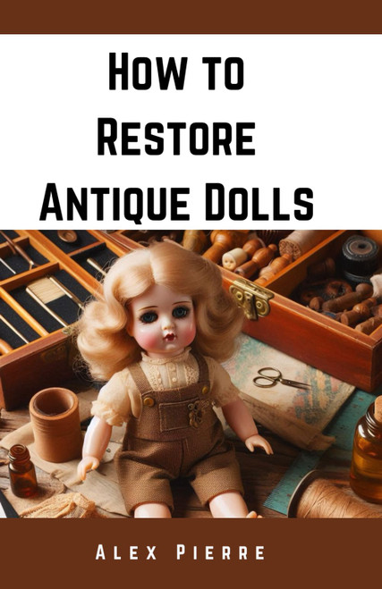How to Restore Antique Dolls: A DIY Guide to Vintage Doll Repair
