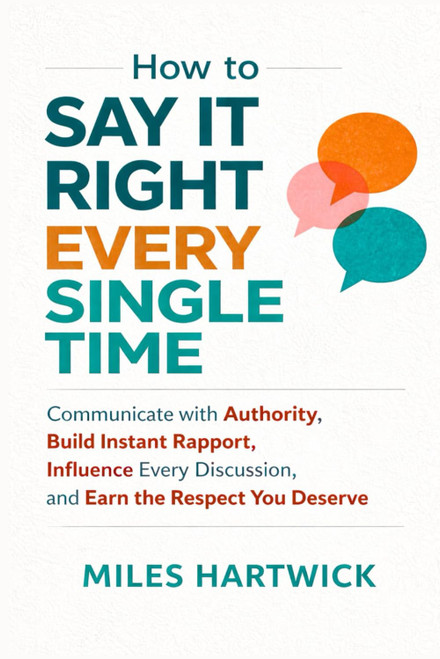 How to Say It Right Every Single Time: Communicate with Authority