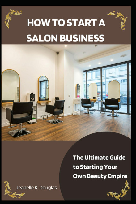 HOW TO START A SALON BUSINESS: The Ultimate Guide to Starting Your Own
