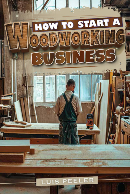 How to start a woodworking business: A Comprehensive Guide to Launching