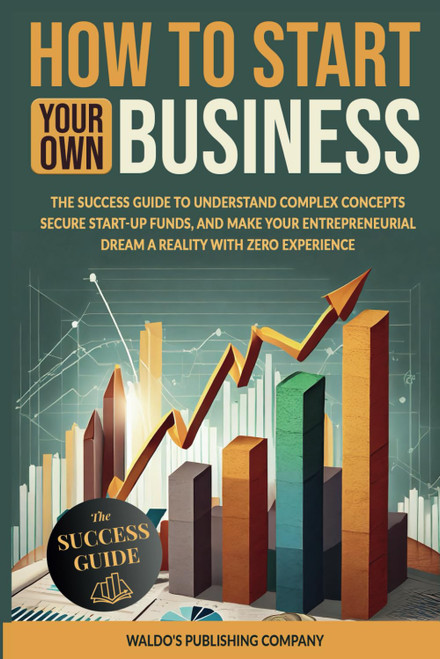 How to Start Your Own Business: The Success Guide to Understand Complex