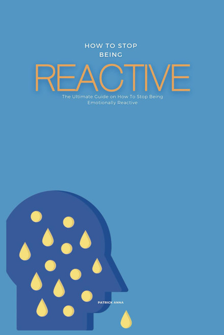 How To Stop Being Reactive: The Ultimate Guide on How To Stop Being