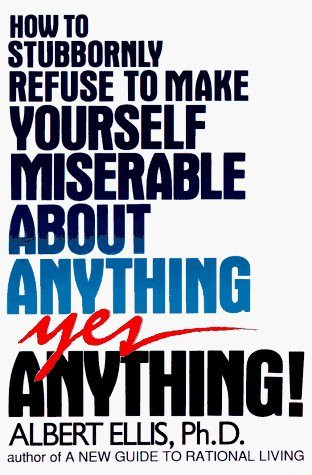 How to Stubbornly Refuse to Make Yourself Miserable About Anything--Yes