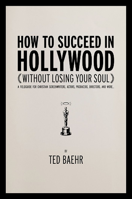 How to Succeed in Hollywood (Without Losing Your Soul) A Field Guide for