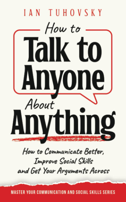 How to Talk to Anyone About Anything: How to Communicate Better