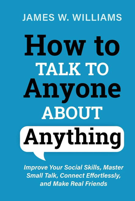 How to Talk to Anyone about Anything: Improve Your Social Skills