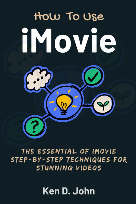 HOW TO USE IMOVIE: The Essentials of iMovie Step-by-Step Techniques for