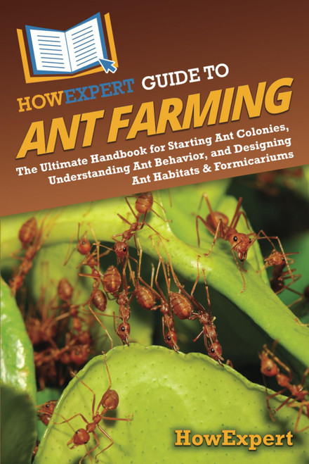 HowExpert Guide to Ant Farming: The Ultimate Handbook for Starting Ant