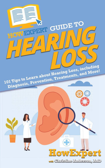 HowExpert Guide to Hearing Loss: 101 Tips to Learn about Hearing Loss