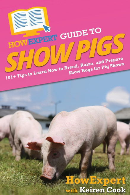 HowExpert Guide to Show Pigs: 101+ Tips to Learn How to Breed