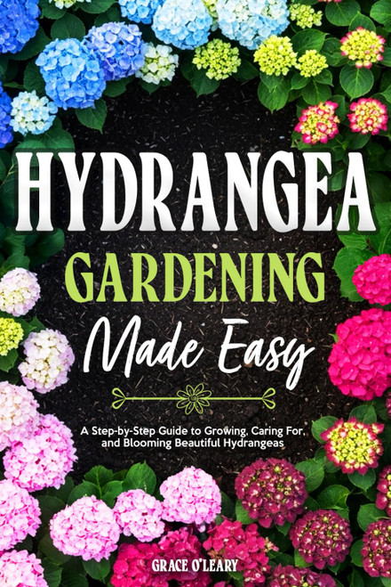 HYDRANGEA GARDENING MADE EASY: A Step-by-Step Guide to Growing