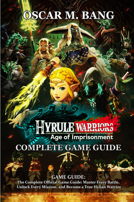 Hyrule Warriors: Age of Imprisonment GAME GUIDE: The Complete Official