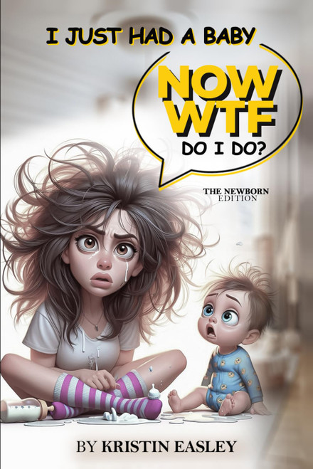 I Just Had A Baby NOW WTF Do I Do?: The Newborn Edition