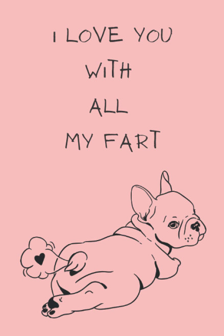 I Love You With All My Fart: Funny French Bulldog Valentine's Notebook