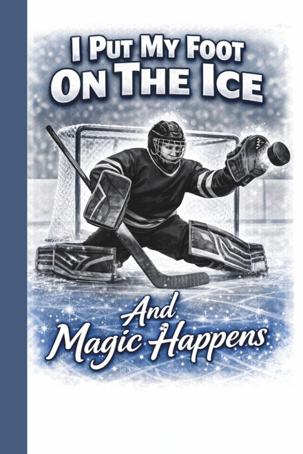 I Put My Foot On The Ice And Magic Happens: Goalie Hockey Player Journal