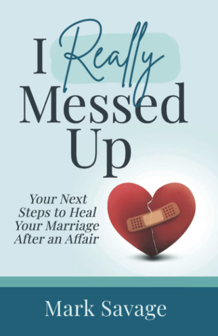 I Really Messed Up: Your Next Steps to Heal Your Marriage After an Affair
