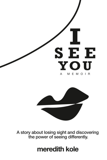 I See You: A Memoir: A Story of Losing Sight and Learning to See Life