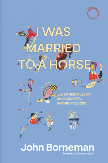 I Was Married to a Horse, and Other Tales of an Accidental Anthropologist