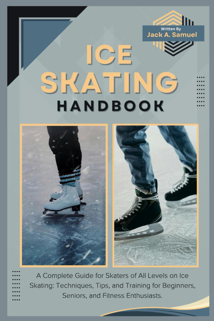 ICE SKATING HANDBOOK: A Complete Guide for Skaters of All Levels on Ice