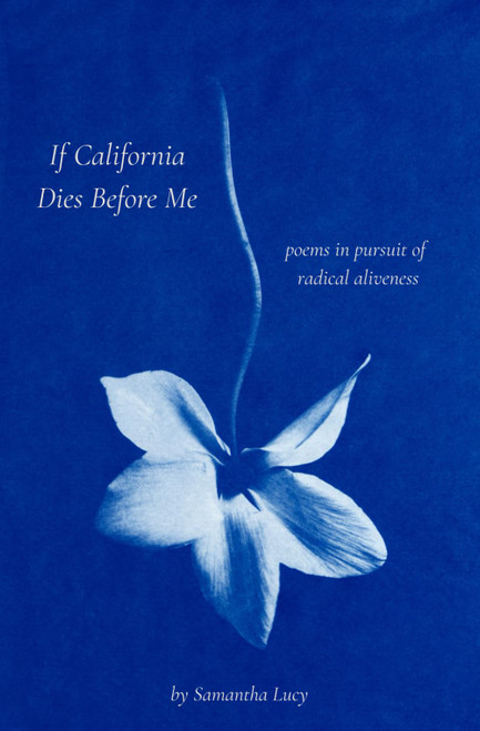 If California Dies Before Me: poems in pursuit of radical aliveness