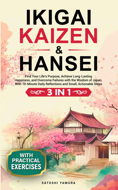IKIGAI, KAIZEN & HANSEI: Find Your Life's Purpose, Achieve Long-Lasting