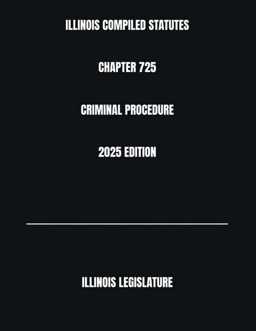 Illinois Compiled Statutes Chapter 725 Criminal Procedure 2025 Edition