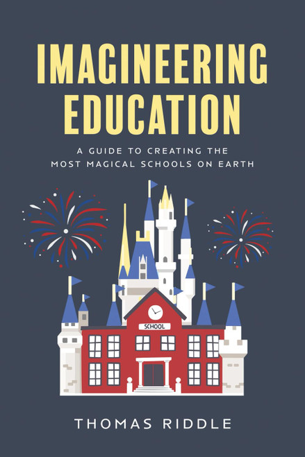 Imagineering Education: A Guide to Creating the Most Magical Schools on