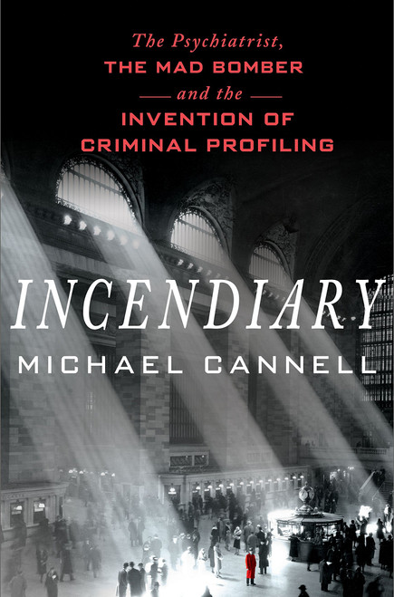 Incendiary: The Psychiatrist, the Mad Bomber, and the Invention of