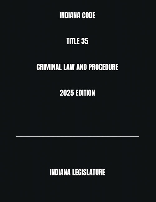 Indiana Code Title 35 Criminal Law and Procedure 2025 Edition