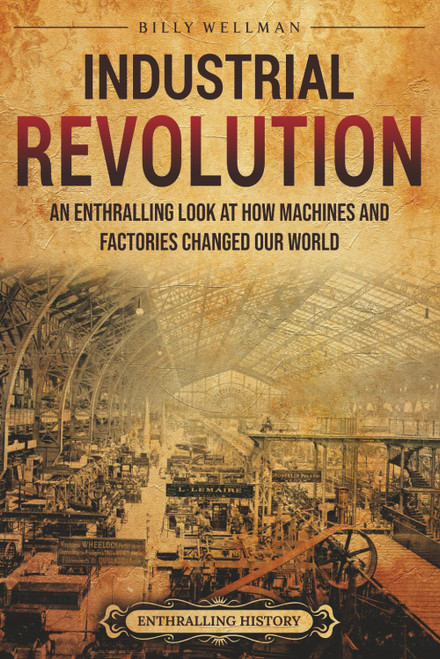 Industrial Revolution: An Enthralling Look at How Machines and Factories