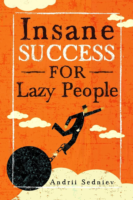 Insane Success for Lazy People: How to Fulfill Your Dreams and Make Life