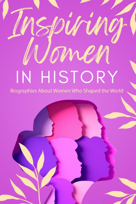 Inspiring Women in History: Biographies About Women Who Shaped the World
