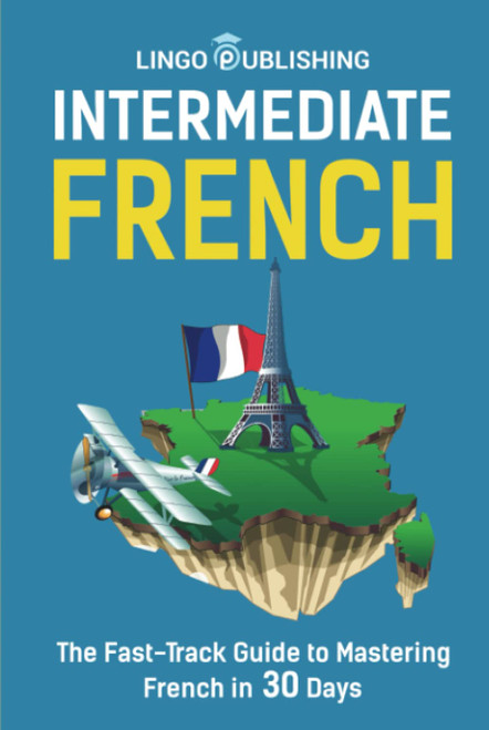 Intermediate French: The Fast-Track Guide to Mastering French in 30 Days