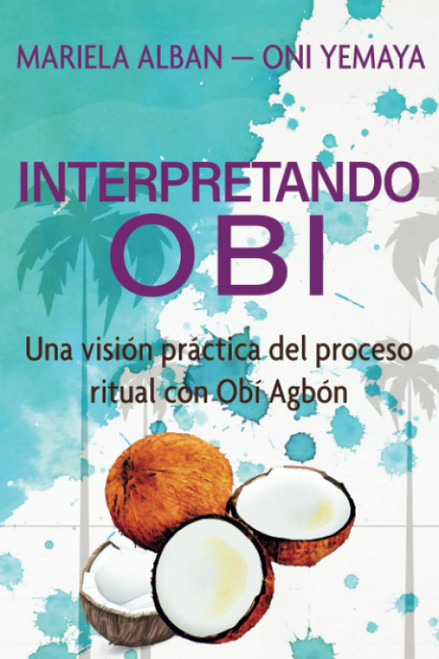 INTERPRETANDO OBÍ: Una visión práctica del proceso ritual con Obí Agbón (Spanish Edition)