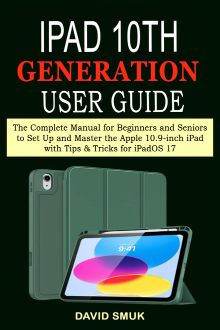 iPad 10th GENERATION User Guide: The Complete Manual for Beginners and