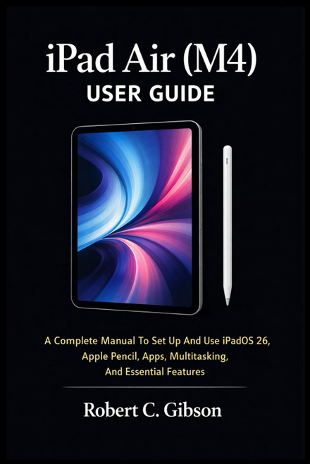 IPAD AIR (M4) USER GUIDE: A Complete Manual To Set Up And Use iPadOS 26