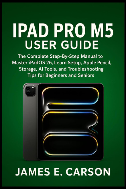 IPAD PRO M5 USER GUIDE: The Complete Step-By-Step Manual To Master iPadOS