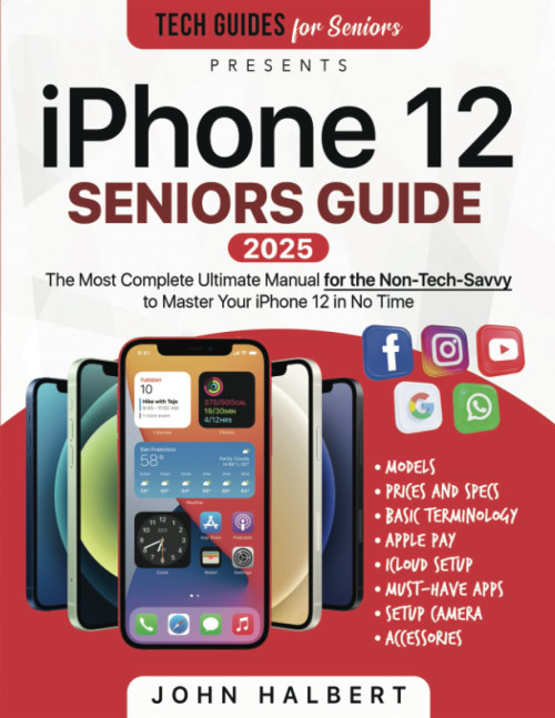 iPhone 12 Seniors Guide: The Ultimate Manual for the Non-Tech-Savvy to