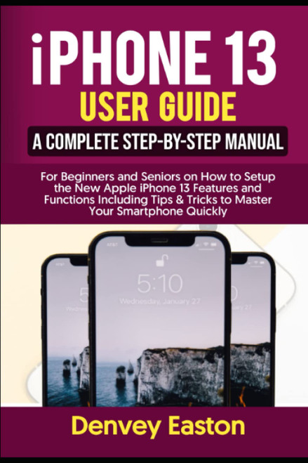 iPhone 13 User Guide: A Complete Step-by-Step Manual for Beginners and