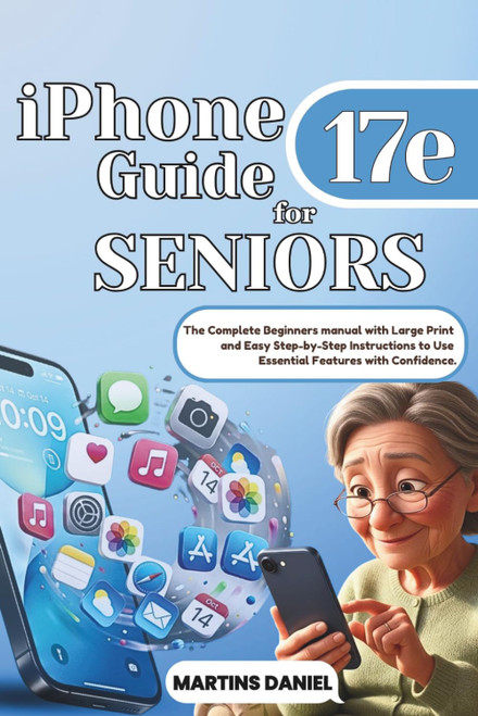 iPhone 17e Guide for SENIORS: The Complete Beginner's Manual with Large